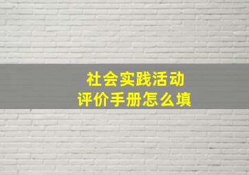 社会实践活动评价手册怎么填