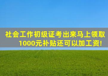 社会工作初级证,考出来马上领取1000元补贴还可以加工资!