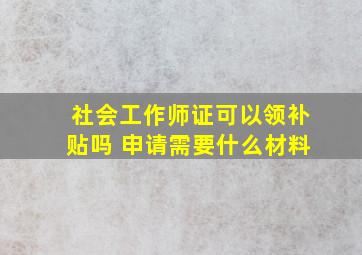 社会工作师证可以领补贴吗 申请需要什么材料