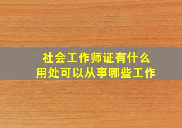 社会工作师证有什么用处可以从事哪些工作