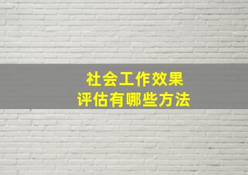 社会工作效果评估有哪些方法(