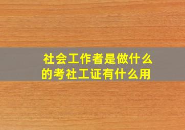 社会工作者是做什么的考社工证有什么用 