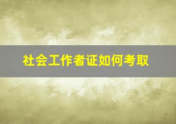 社会工作者证如何考取(