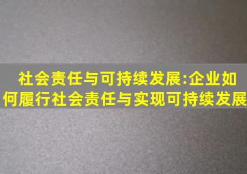 社会责任与可持续发展:企业如何履行社会责任与实现可持续发展