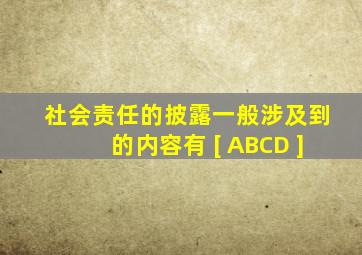 社会责任的披露一般涉及到的内容有 [ ABCD ]