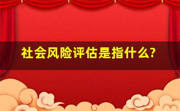 社会风险评估是指什么?