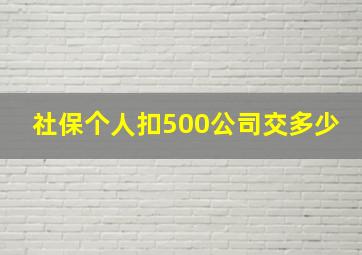 社保个人扣500公司交多少