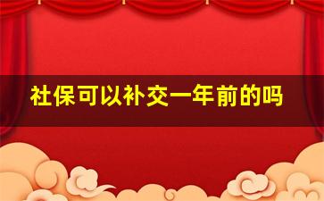 社保可以补交一年前的吗