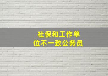 社保和工作单位不一致公务员