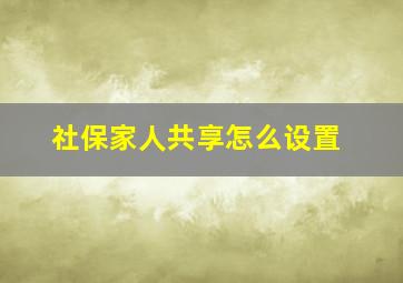 社保家人共享怎么设置