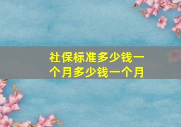 社保标准多少钱一个月多少钱一个月