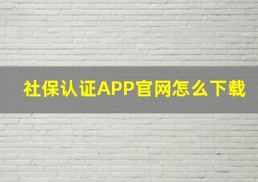 社保认证APP官网怎么下载