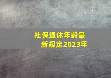 社保退休年龄最新规定2023年