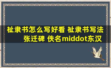 祉隶书怎么写好看 祉隶书写法 张迁碑 佚名·东汉 