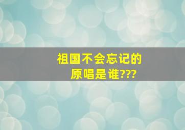 祖国不会忘记的原唱是谁???