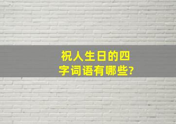 祝人生日的四字词语有哪些?