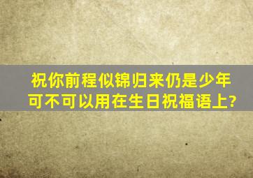 祝你前程似锦归来仍是少年可不可以用在生日祝福语上?