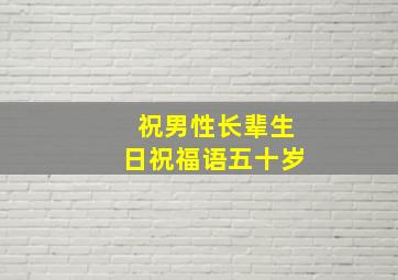 祝男性长辈生日祝福语五十岁