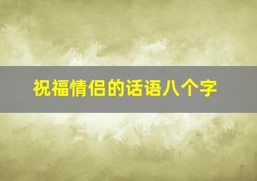 祝福情侣的话语八个字