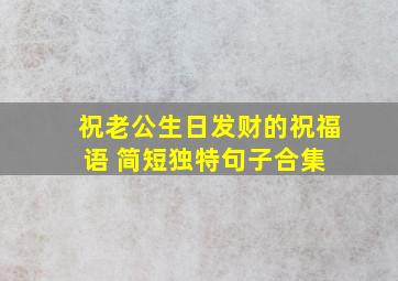 祝老公生日发财的祝福语 简短独特句子合集 