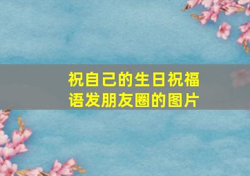 祝自己的生日祝福语发朋友圈的图片