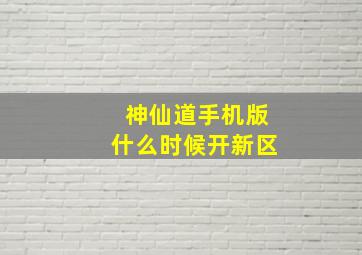 神仙道手机版什么时候开新区