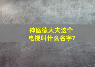 神医德大夫这个电视叫什么名字?