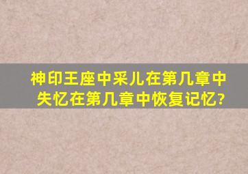 神印王座中,采儿在第几章中失忆,在第几章中恢复记忆?