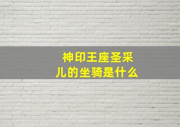 神印王座圣采儿的坐骑是什么