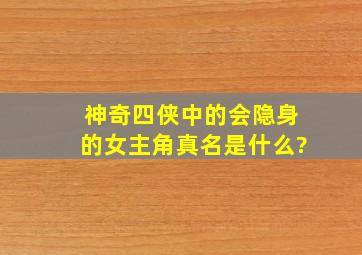 神奇四侠中的会隐身的女主角真名是什么?