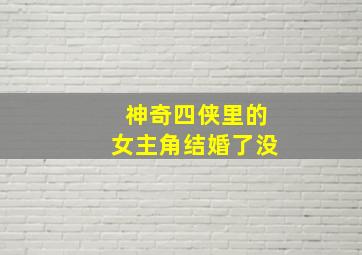 神奇四侠里的女主角结婚了没