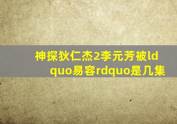 神探狄仁杰2,李元芳被“易容”是几集