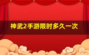 神武2手游限时多久一次