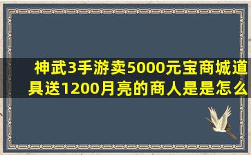 神武3手游卖5000元宝商城道具送1200月亮的商人是是怎么刷的