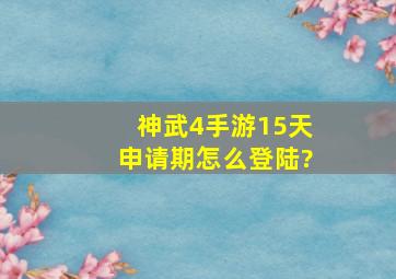 神武4手游15天申请期怎么登陆?