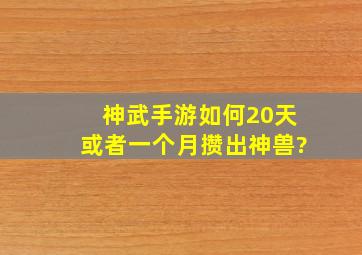 神武手游如何20天或者一个月攒出神兽?