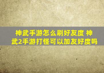 神武手游怎么刷好友度 神武2手游打怪可以加友好度吗