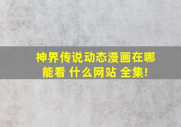 神界传说动态漫画在哪能看 什么网站 全集!