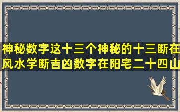 神秘数字这十三个神秘的十三断在风水学断吉凶数字在阳宅二十四山家...