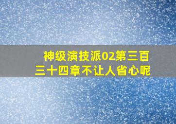 神级演技派02第三百三十四章不让人省心呢