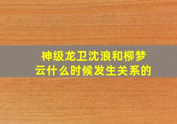 神级龙卫沈浪和柳梦云什么时候发生关系的