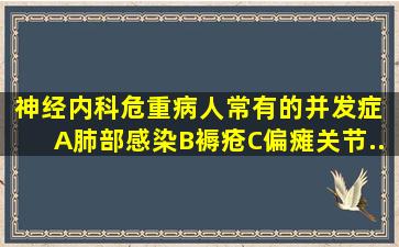 神经内科危重病人常有的并发症( )A、肺部感染B、褥疮C、偏瘫、关节...