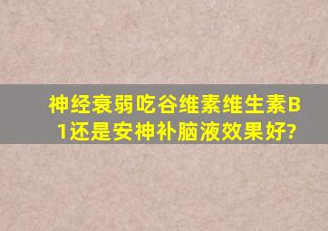 神经衰弱吃谷维素,维生素B1,还是安神补脑液效果好?