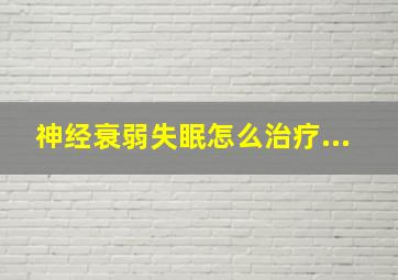 神经衰弱失眠怎么治疗...