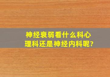 神经衰弱看什么科,心理科还是神经内科呢?