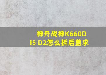 神舟战神K660D I5 D2怎么拆后盖求