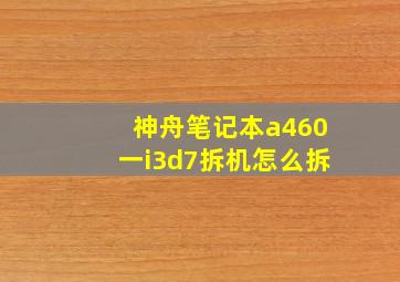 神舟笔记本a460一i3d7拆机怎么拆