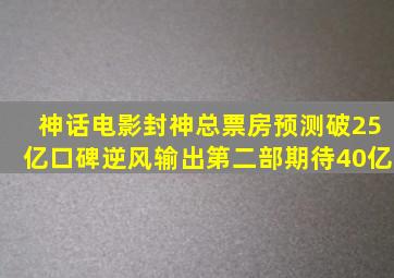 神话电影《封神》总票房预测破25亿,口碑逆风输出,第二部期待40亿