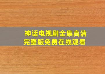 神话电视剧全集高清完整版免费在线观看 