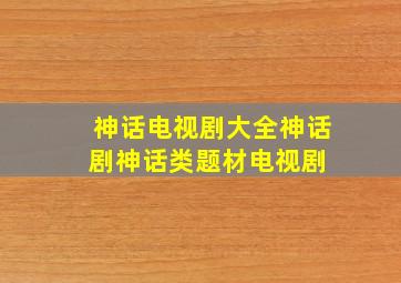 神话电视剧大全神话剧神话类题材电视剧 